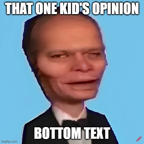 That one kid's opinion | THAT ONE KID'S OPINION; BOTTOM TEXT | image tagged in odd man in bowtie | made w/ Imgflip meme maker