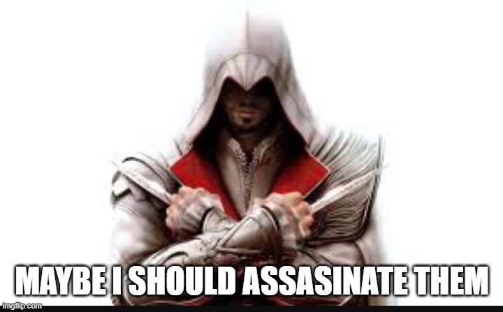 Assassins creed | MAYBE I SHOULD ASSASINATE THEM | image tagged in assassins creed | made w/ Imgflip meme maker