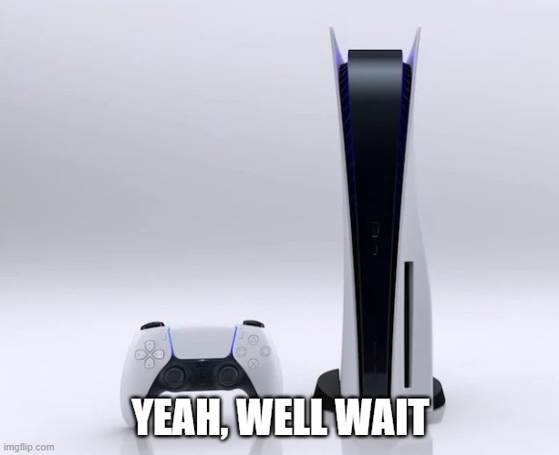 Ps5 | YEAH, WELL WAIT | image tagged in ps5 | made w/ Imgflip meme maker