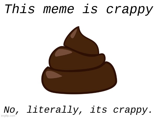 Its a terrible meme. You should downvote it. | This meme is crappy; No, literally, its crappy. | image tagged in crap,memes,shitpost | made w/ Imgflip meme maker