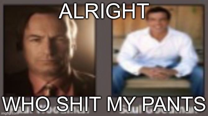 paul vs saul | ALRIGHT; WHO SHIT MY PANTS | image tagged in paul vs saul | made w/ Imgflip meme maker