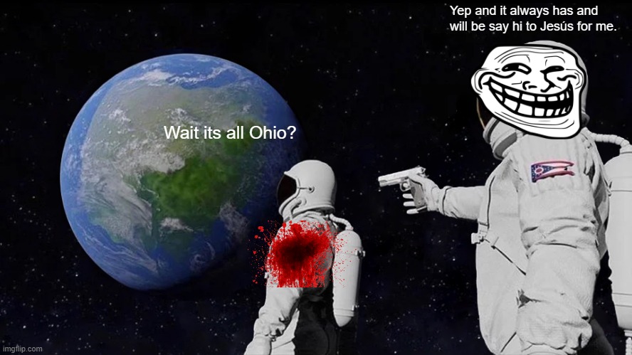 Always Has Been | Yep and it always has and will be say hi to Jesús for me. Wait its all Ohio? | image tagged in memes,always has been | made w/ Imgflip meme maker