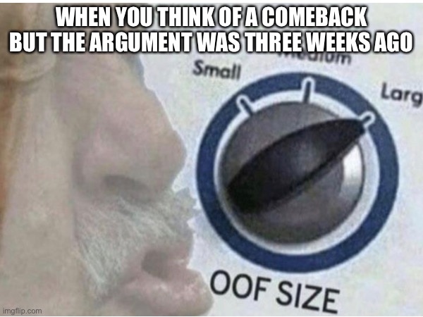 unique title | WHEN YOU THINK OF A COMEBACK BUT THE ARGUMENT WAS THREE WEEKS AGO | image tagged in memes | made w/ Imgflip meme maker