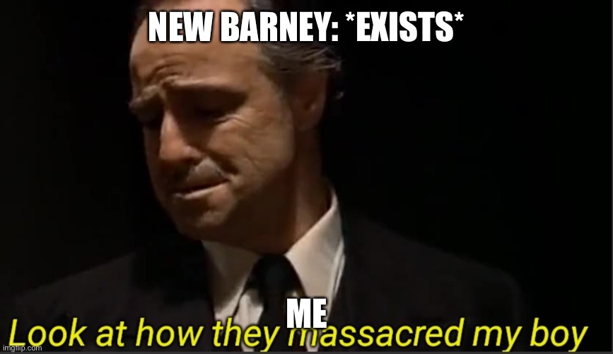 Look at how they massacred my boy | NEW BARNEY: *EXISTS*; ME | image tagged in look at how they massacred my boy | made w/ Imgflip meme maker