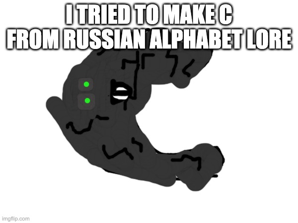 I TRIED TO MAKE C FROM RUSSIAN ALPHABET LORE | made w/ Imgflip meme maker