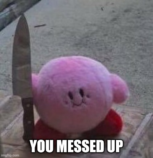 creepy kirby | YOU MESSED UP | image tagged in creepy kirby | made w/ Imgflip meme maker