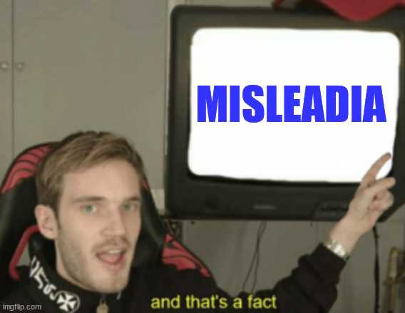 and that's a fact | MISLEADIA | image tagged in and that's a fact | made w/ Imgflip meme maker