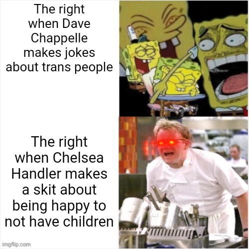 Sometimes the right prove themselves to be no better than the very SJWs they hate | The right when Dave Chappelle makes jokes about trans people; The right when Chelsea Handler makes a skit about being happy to not have children | image tagged in laughing spongebob vs angry gordon ramsay,comedy,conservative hypocrisy,dave chappelle,chelsea handler | made w/ Imgflip meme maker