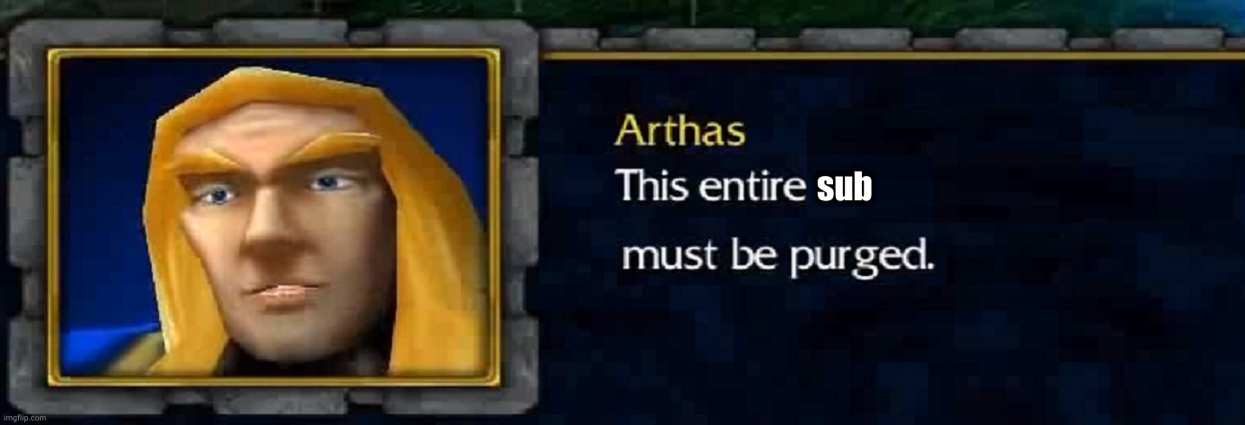 arthas purge | sub | image tagged in arthas purge | made w/ Imgflip meme maker