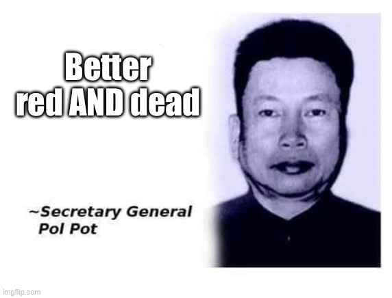Khmer Rouge policies | Better red AND dead | image tagged in advice from secretary general pol pot | made w/ Imgflip meme maker