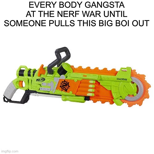 Every body scared of these | EVERY BODY GANGSTA AT THE NERF WAR UNTIL SOMEONE PULLS THIS BIG BOI OUT | image tagged in nerf,nerf gun,memes,bloody,polar bear | made w/ Imgflip meme maker