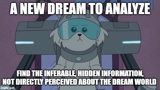 Rick and Morty | A NEW DREAM TO ANALYZE; FIND THE INFERABLE, HIDDEN INFORMATION, NOT DIRECTLY PERCEIVED ABOUT THE DREAM WORLD | image tagged in rick and morty | made w/ Imgflip meme maker