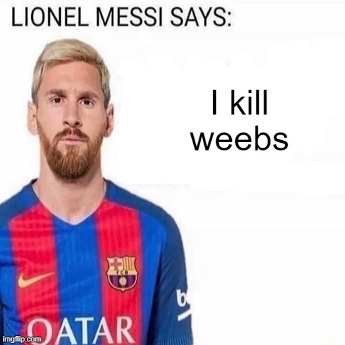 LIONEL MESSI SAYS | I kill weebs | image tagged in lionel messi says | made w/ Imgflip meme maker