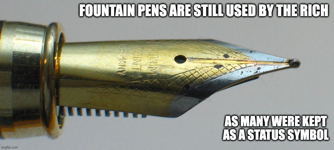 Fountain Pen | FOUNTAIN PENS ARE STILL USED BY THE RICH; AS MANY WERE KEPT AS A STATUS SYMBOL | image tagged in pen,memes | made w/ Imgflip meme maker