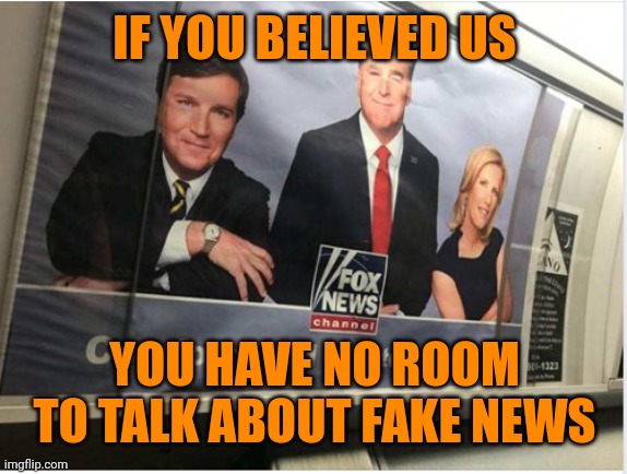 Faux news | IF YOU BELIEVED US; YOU HAVE NO ROOM TO TALK ABOUT FAKE NEWS | image tagged in fox news for stupid people | made w/ Imgflip meme maker