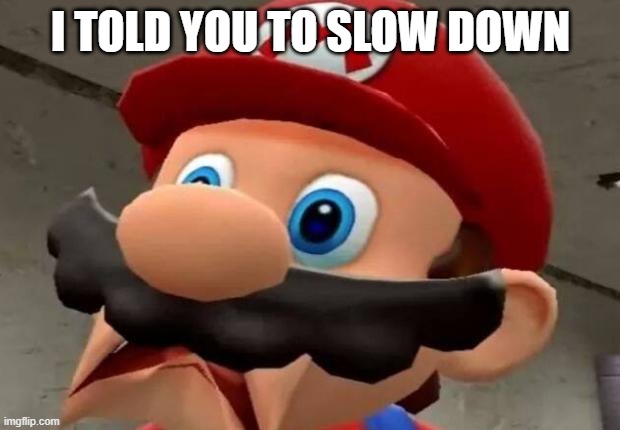 Mario WTF | I TOLD YOU TO SLOW DOWN | image tagged in mario wtf | made w/ Imgflip meme maker
