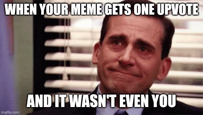 One single upvote | WHEN YOUR MEME GETS ONE UPVOTE; AND IT WASN'T EVEN YOU | image tagged in happy cry,upvote,memes,tears of joy | made w/ Imgflip meme maker