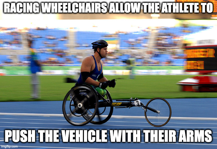 Racing Wheelchair | RACING WHEELCHAIRS ALLOW THE ATHLETE TO; PUSH THE VEHICLE WITH THEIR ARMS | image tagged in wheelchair,memes | made w/ Imgflip meme maker