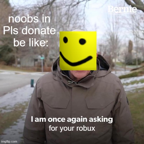 Bernie I Am Once Again Asking For Your Support | noobs in Pls donate  be like:; for your robux | image tagged in memes,bernie i am once again asking for your support | made w/ Imgflip meme maker