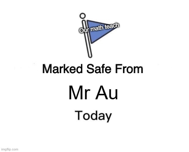 deeznut | Our math teach; Mr Au | image tagged in memes,marked safe from | made w/ Imgflip meme maker