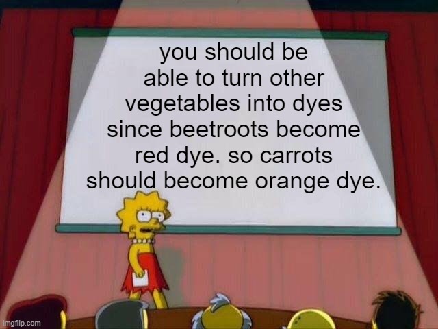 minecraf | you should be able to turn other vegetables into dyes since beetroots become red dye. so carrots should become orange dye. | image tagged in lisa simpson's presentation | made w/ Imgflip meme maker