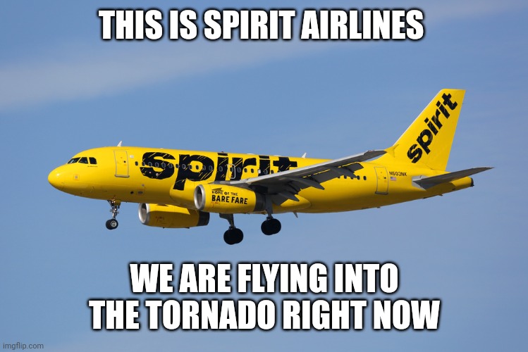 Spirit airlines when they see a tornado | THIS IS SPIRIT AIRLINES; WE ARE FLYING INTO THE TORNADO RIGHT NOW | image tagged in spirit airlines,memes,funny | made w/ Imgflip meme maker