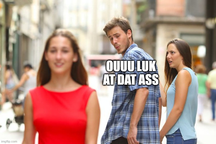 Ouuu look at dat ass | OUUU LUK AT DAT ASS | image tagged in memes,distracted boyfriend | made w/ Imgflip meme maker