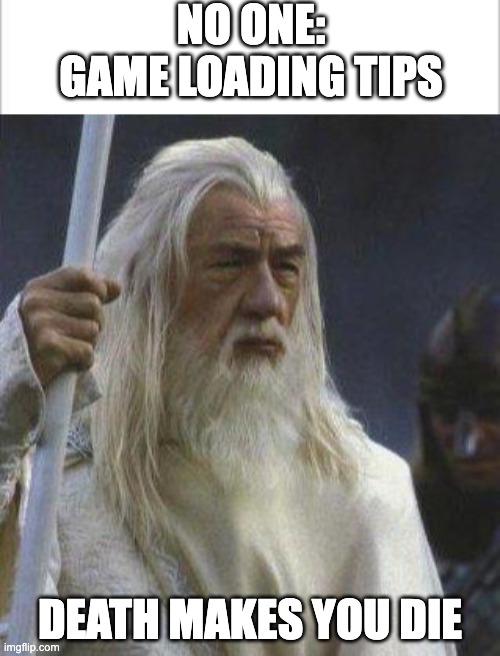 NO ONE:
GAME LOADING TIPS; DEATH MAKES YOU DIE | image tagged in white background,gandalf | made w/ Imgflip meme maker