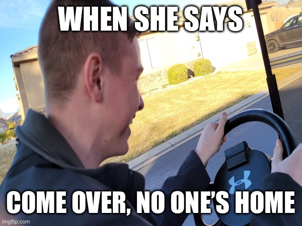 No one’s home | WHEN SHE SAYS; COME OVER, NO ONE’S HOME | image tagged in girlfriend | made w/ Imgflip meme maker