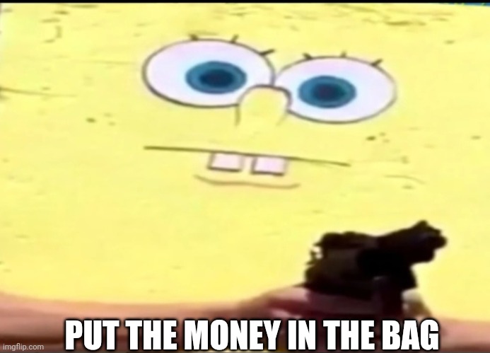 Damn | PUT THE MONEY IN THE BAG | image tagged in spongebob,gun,bank robber | made w/ Imgflip meme maker