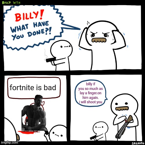 stole the idea and tweaked it. so if you see one similar its proo the one i was inspired by | fortnite is bad; billy if you so much as lay a finger.on him again. i will shoot you | image tagged in billy what have you done | made w/ Imgflip meme maker