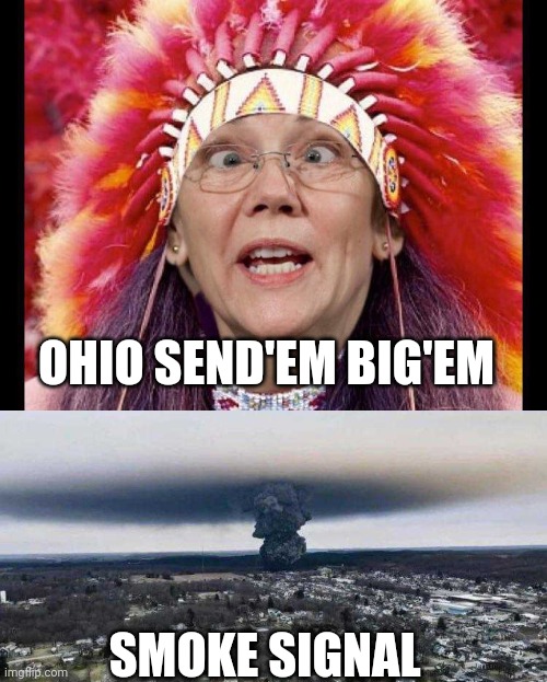 Ohio calling.... | OHIO SEND'EM BIG'EM; SMOKE SIGNAL | image tagged in elizabeth warren,ohio chemical train explosion | made w/ Imgflip meme maker
