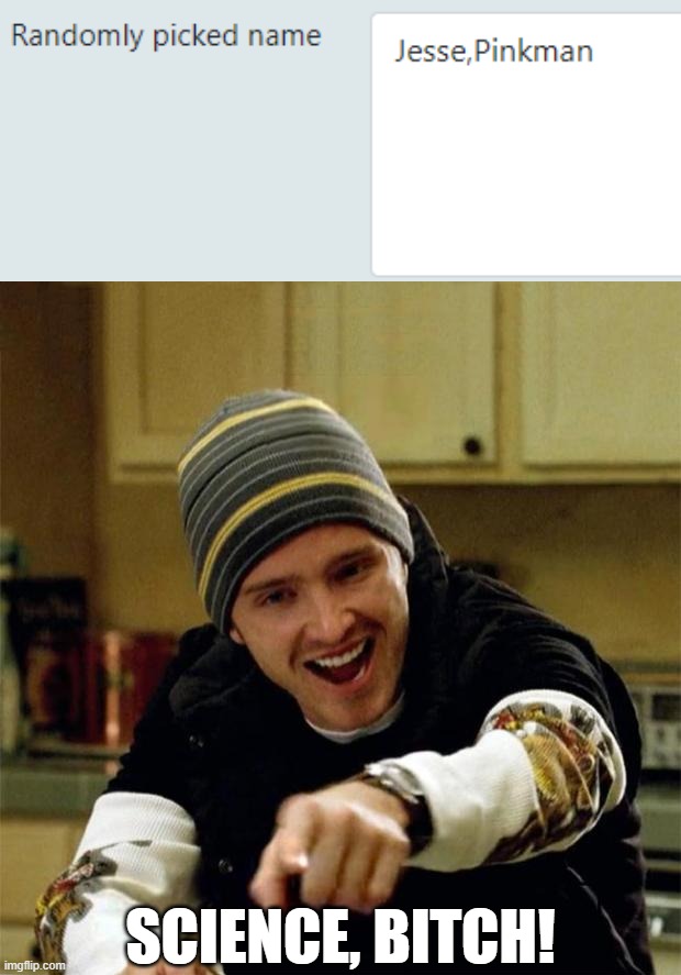 Inputting random names for personas I might use in the future | SCIENCE, BITCH! | image tagged in jesse pinkman | made w/ Imgflip meme maker