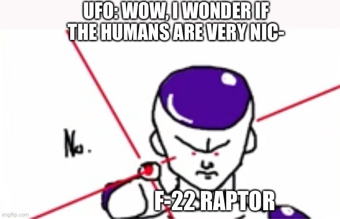‘MURICA?????????????? | UFO: WOW, I WONDER IF THE HUMANS ARE VERY NIC-; F-22 RAPTOR | image tagged in friezas death beam,funny,memes | made w/ Imgflip meme maker