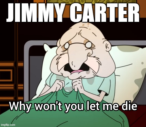 Why won't you let me die | JIMMY CARTER | image tagged in why won't you let me die | made w/ Imgflip meme maker