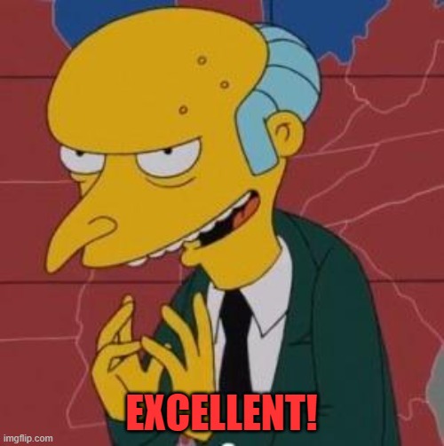 Mr. Burns Excellent | EXCELLENT! | image tagged in mr burns excellent | made w/ Imgflip meme maker