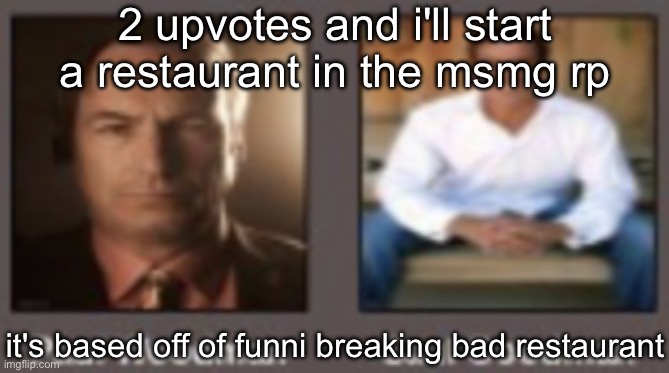 paul vs saul | 2 upvotes and i'll start a restaurant in the msmg rp; it's based off of funni breaking bad restaurant | image tagged in paul vs saul | made w/ Imgflip meme maker