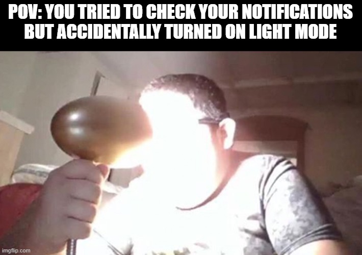 Light mode | POV: YOU TRIED TO CHECK YOUR NOTIFICATIONS BUT ACCIDENTALLY TURNED ON LIGHT MODE | image tagged in kid shining light into face,light mode,dark mode | made w/ Imgflip meme maker