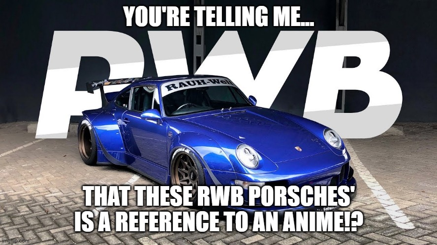 RWBY Porsche? | YOU'RE TELLING ME... THAT THESE RWB PORSCHES' IS A REFERENCE TO AN ANIME!? | image tagged in memes,porsche,rwby | made w/ Imgflip meme maker