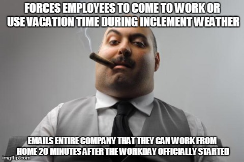 Scumbag Boss Meme | FORCES EMPLOYEES TO COME TO WORK OR USE VACATION TIME DURING INCLEMENT WEATHER EMAILS ENTIRE COMPANY THAT THEY CAN WORK FROM HOME 20 MINUTES | image tagged in memes,scumbag boss,AdviceAnimals | made w/ Imgflip meme maker