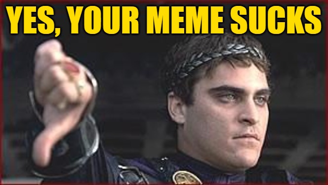 Thumbs down | YES, YOUR MEME SUCKS | image tagged in thumbs down | made w/ Imgflip meme maker