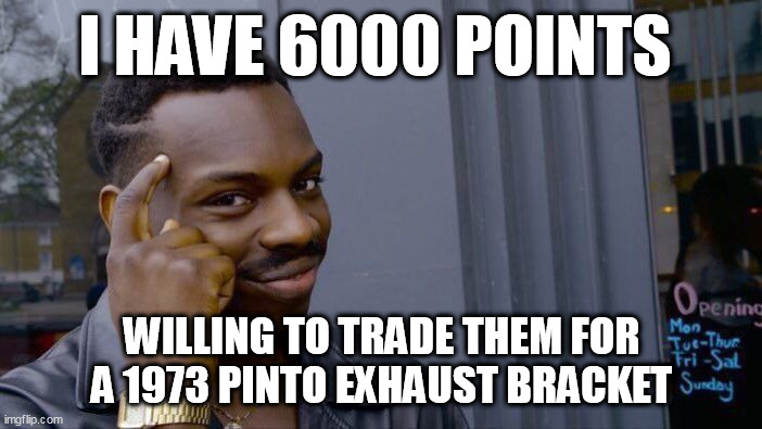 Roll Safe Think About It | I HAVE 6000 POINTS; WILLING TO TRADE THEM FOR A 1973 PINTO EXHAUST BRACKET | image tagged in memes,roll safe think about it | made w/ Imgflip meme maker