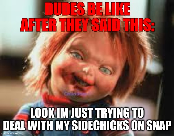 After bro | DUDES BE LIKE AFTER THEY SAID THIS:; LOOK IM JUST TRYING TO DEAL WITH MY SIDECHICKS ON SNAP | image tagged in chucky | made w/ Imgflip meme maker
