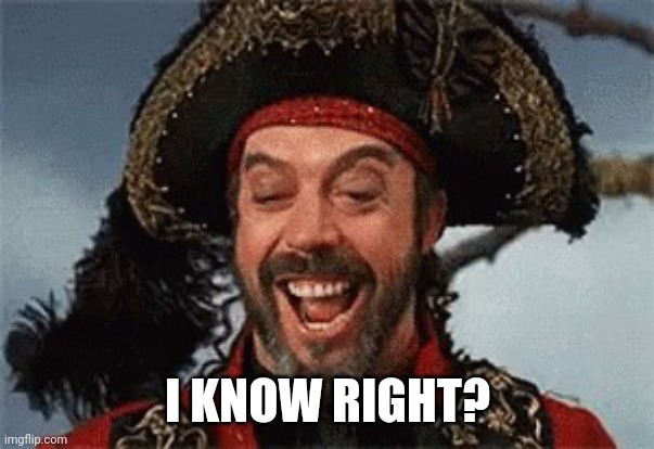 TIM CURRY PIRATE | I KNOW RIGHT? | image tagged in tim curry pirate | made w/ Imgflip meme maker