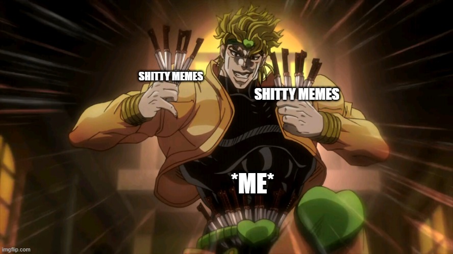 *shitty memes* | SHITTY MEMES; SHITTY MEMES; *ME* | image tagged in dio knives | made w/ Imgflip meme maker