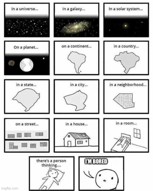 That’s me | I’M BORED | image tagged in in a universe in a galaxy person thinking | made w/ Imgflip meme maker