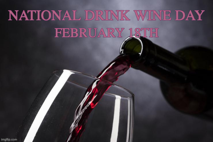 National Drink Wine Day | NATIONAL DRINK WINE DAY; FEBRUARY 18TH | image tagged in national drink wine day | made w/ Imgflip meme maker