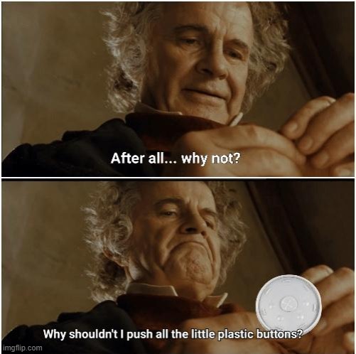 i mean if theyre not already pushed down | image tagged in bilbo - why shouldn t i keep it,repost,memes,funny,buttons,plastic | made w/ Imgflip meme maker