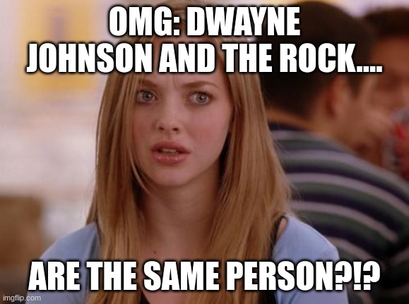 karen mean girls | OMG: DWAYNE JOHNSON AND THE ROCK.... ARE THE SAME PERSON?!? | image tagged in memes,omg karen | made w/ Imgflip meme maker