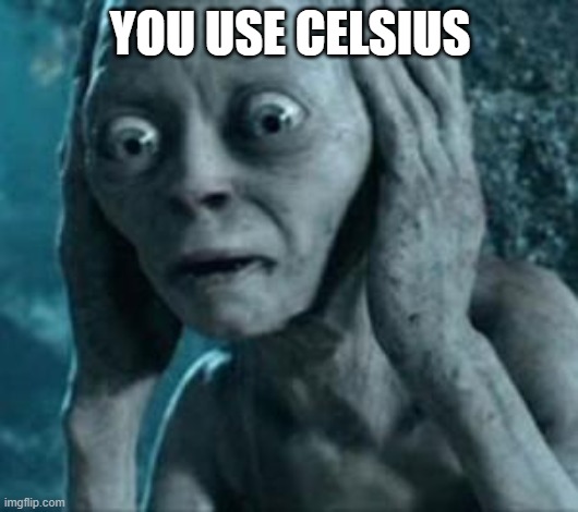 Scared Gollum | YOU USE CELSIUS | image tagged in scared gollum | made w/ Imgflip meme maker